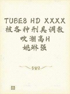 TUBE8 HD XXXX被各种刑具调教吹潮高H